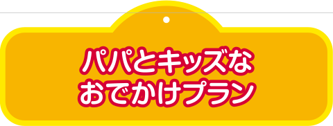 パパとキッズなおでかけプラン